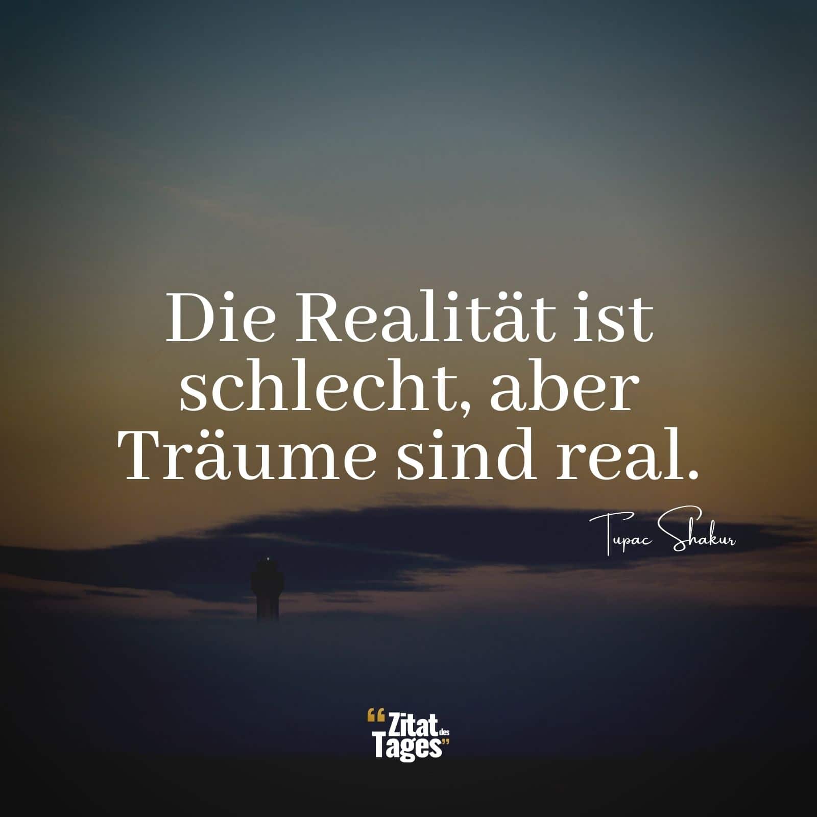 Die Realität ist schlecht, aber Träume sind real. - Tupac Shakur