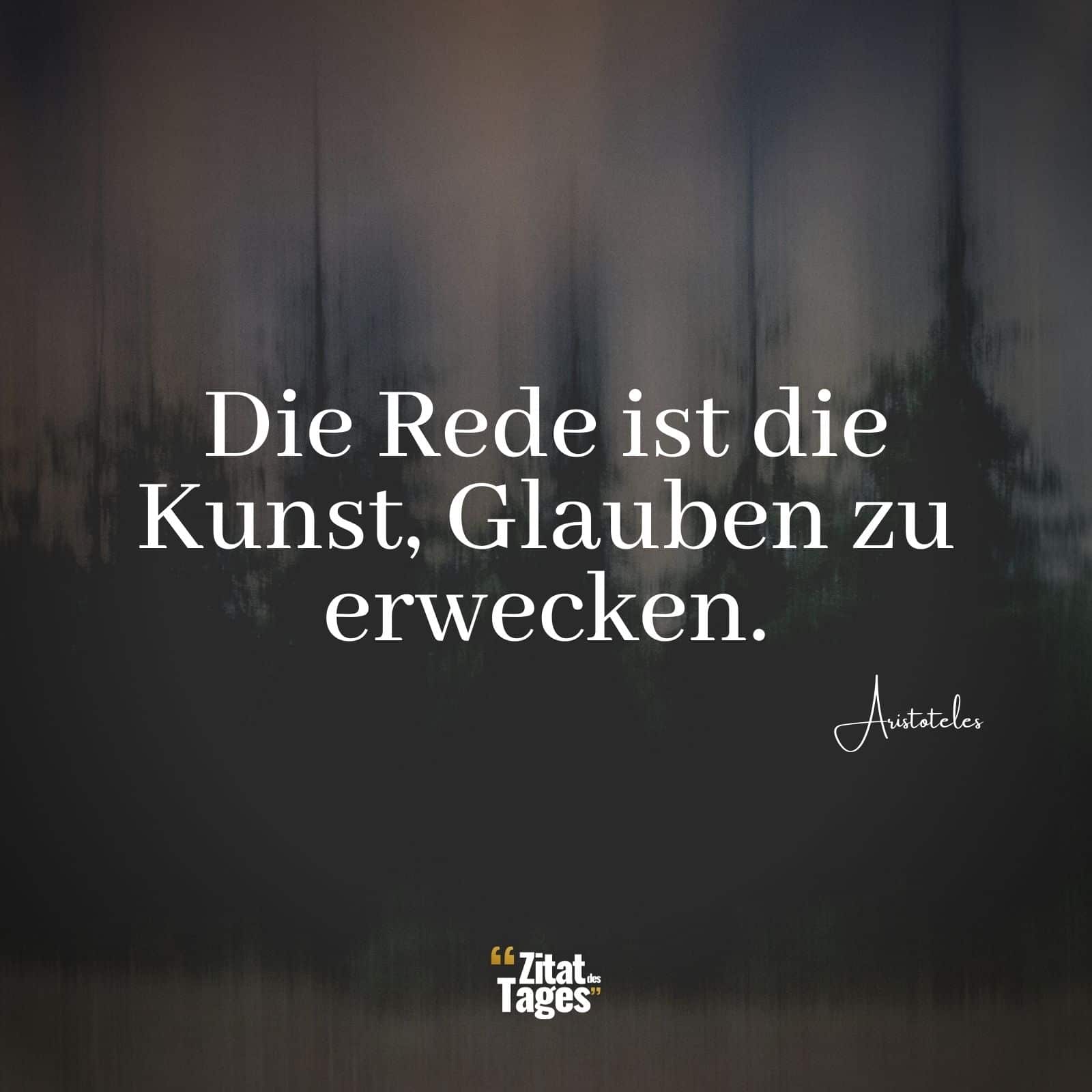 Die Rede ist die Kunst, Glauben zu erwecken. - Aristoteles