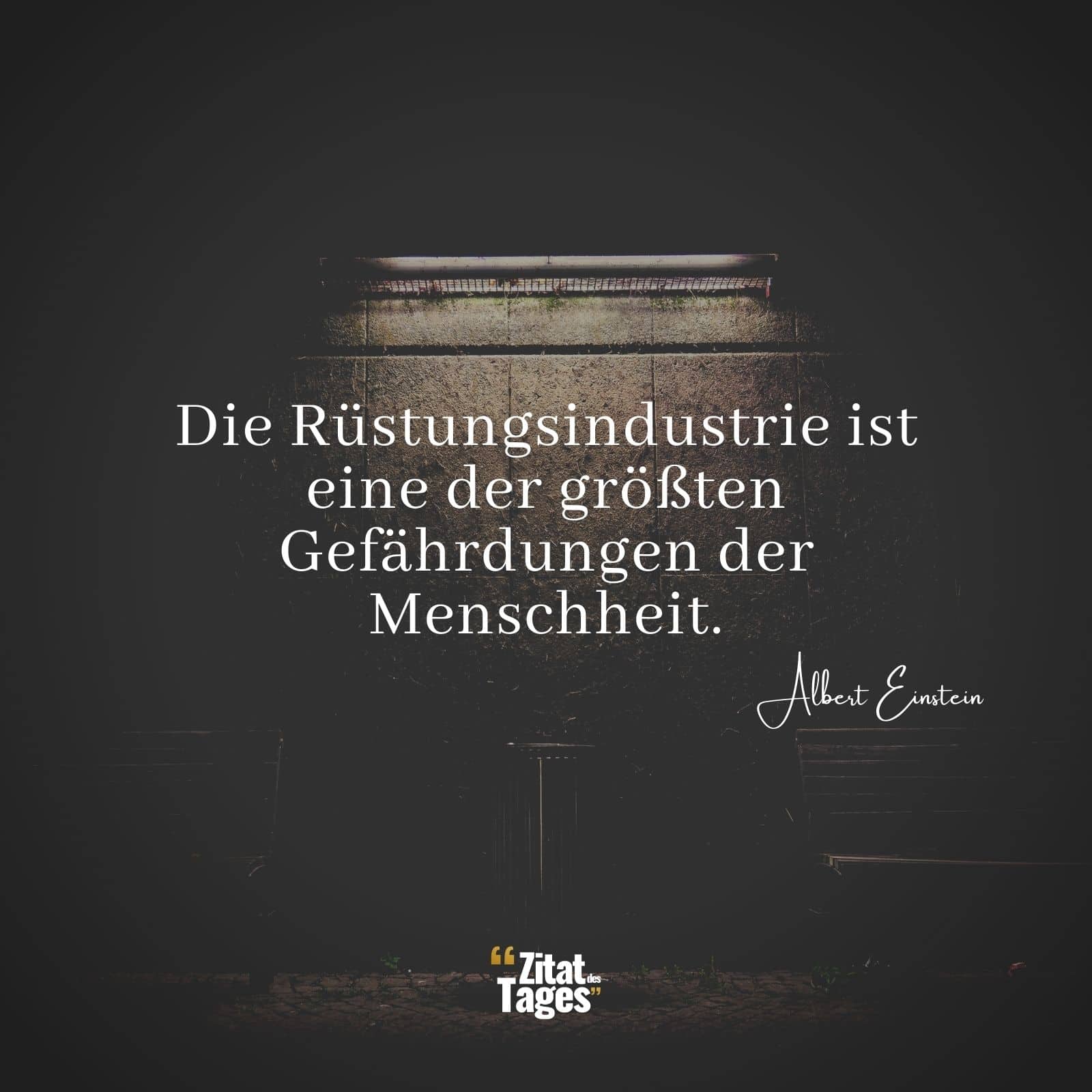 Die Rüstungsindustrie ist eine der größten Gefährdungen der Menschheit. - Albert Einstein