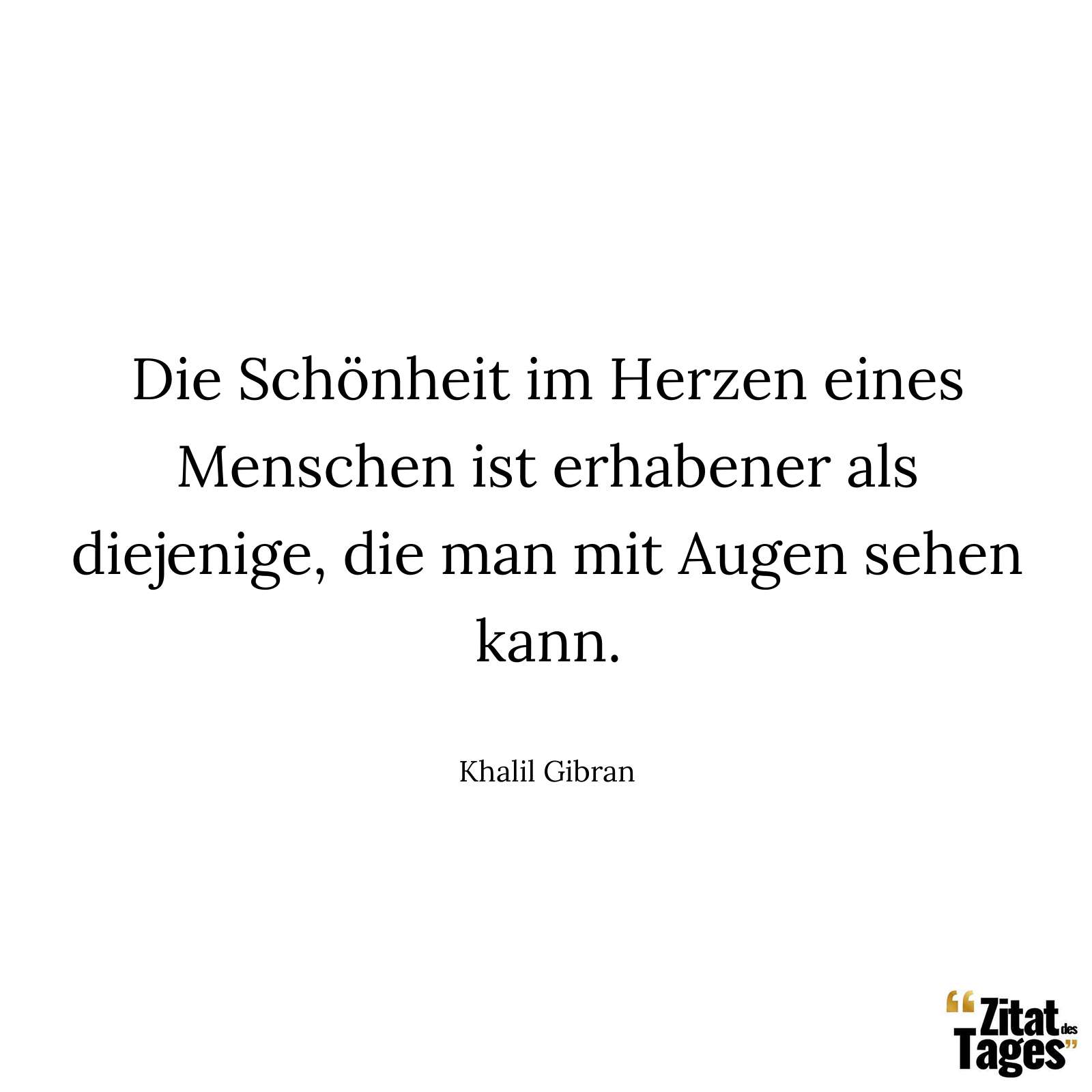 Die Schönheit im Herzen eines Menschen ist erhabener als diejenige, die man mit Augen sehen kann. - Khalil Gibran