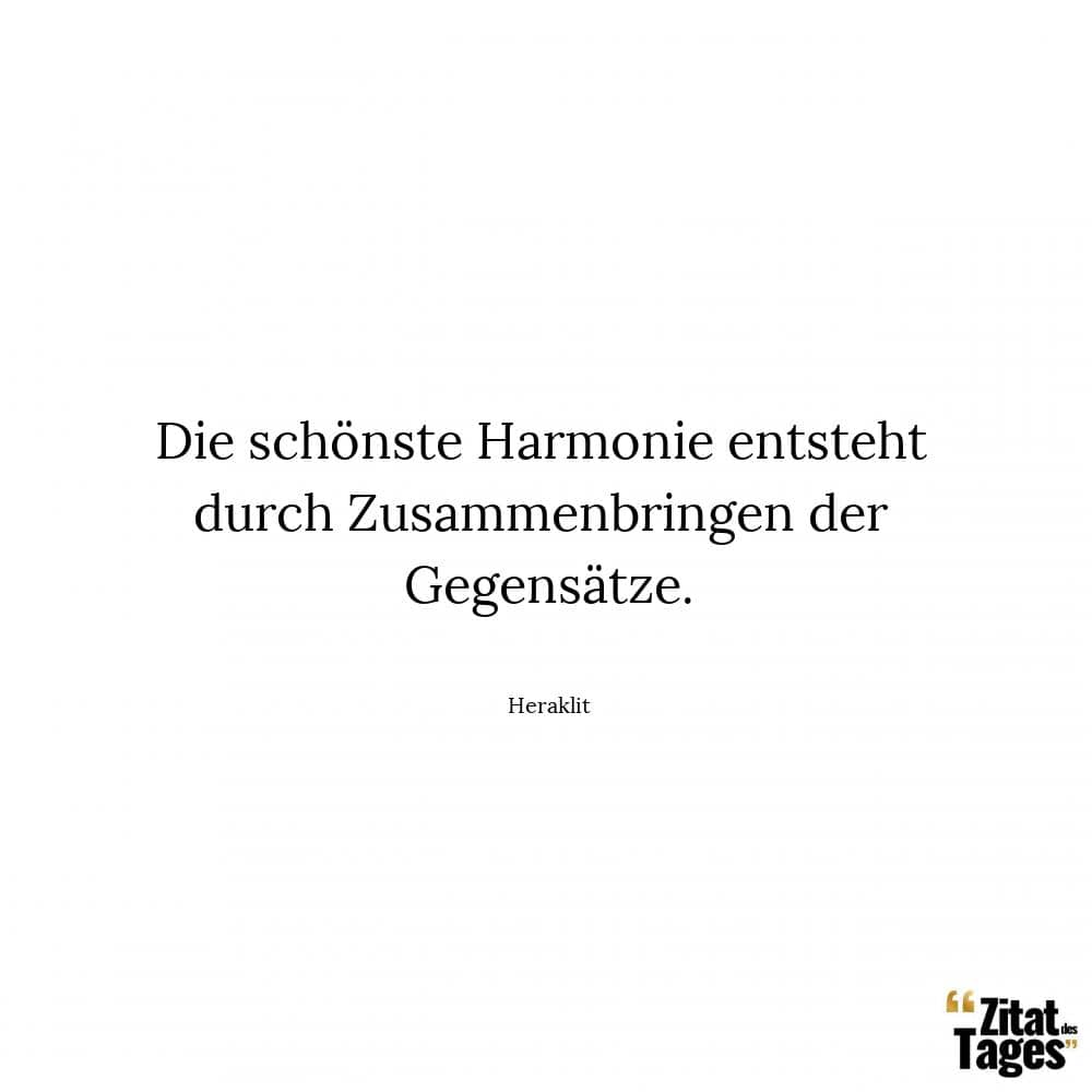 Die schönste Harmonie entsteht durch Zusammenbringen der Gegensätze. - Heraklit