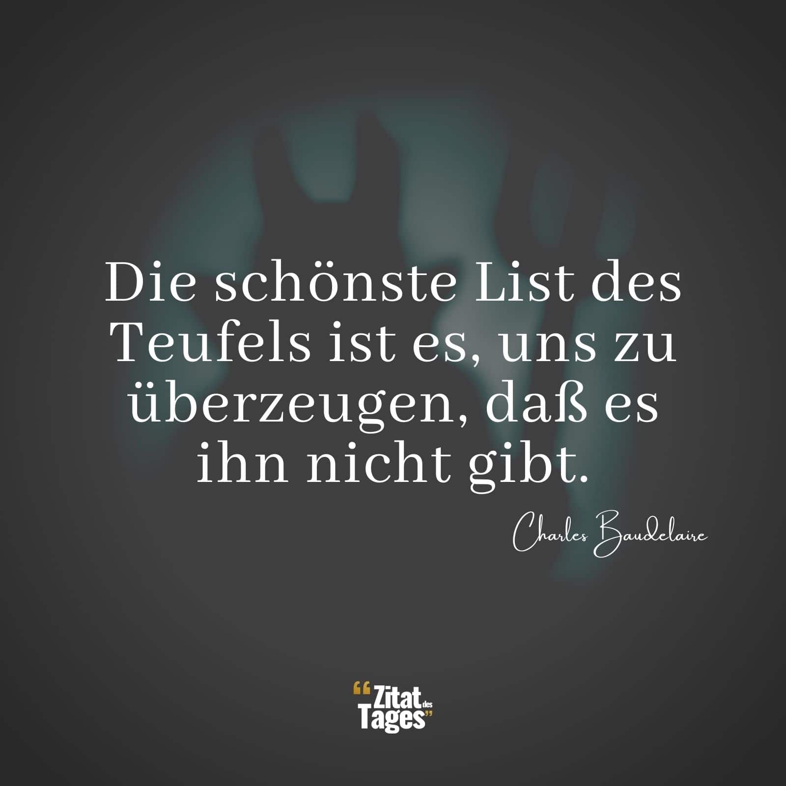 Die schönste List des Teufels ist es, uns zu überzeugen, daß es ihn nicht gibt. - Charles Baudelaire