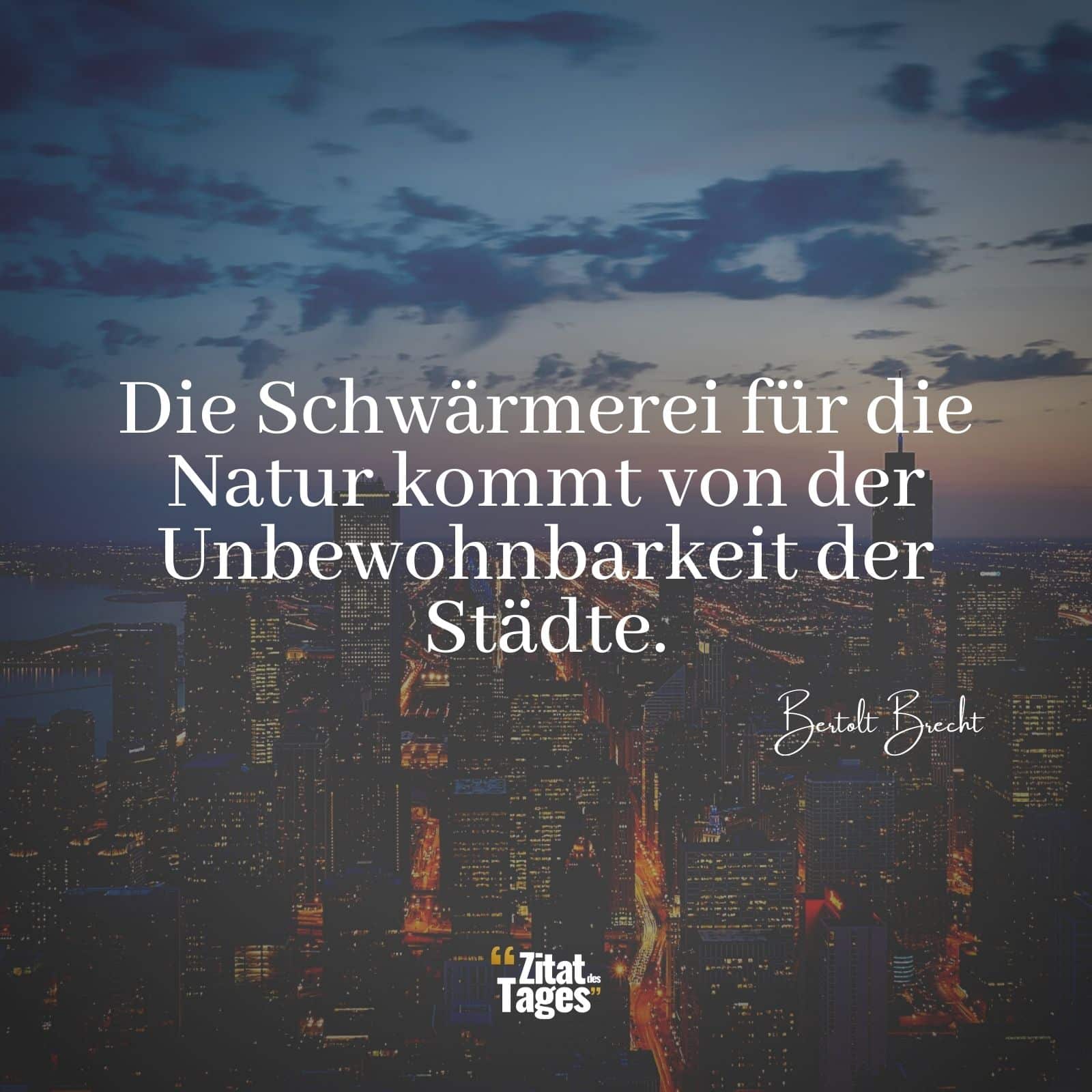 Die Schwärmerei für die Natur kommt von der Unbewohnbarkeit der Städte. - Bertolt Brecht