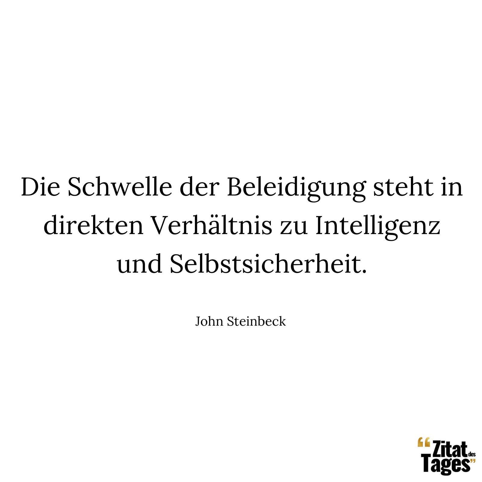 Die Schwelle der Beleidigung steht in direkten Verhältnis zu Intelligenz und Selbstsicherheit. - John Steinbeck