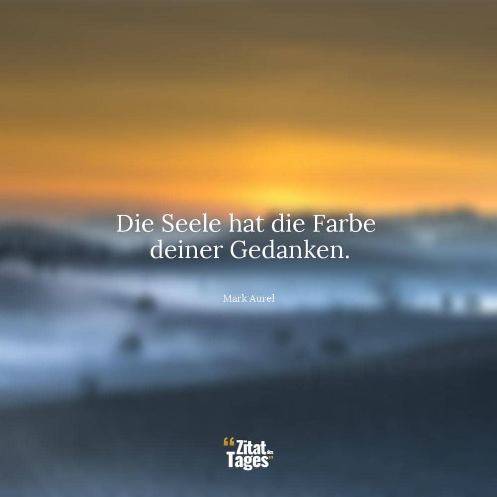 Die Seele hat die Farbe deiner Gedanken. - Mark Aurel