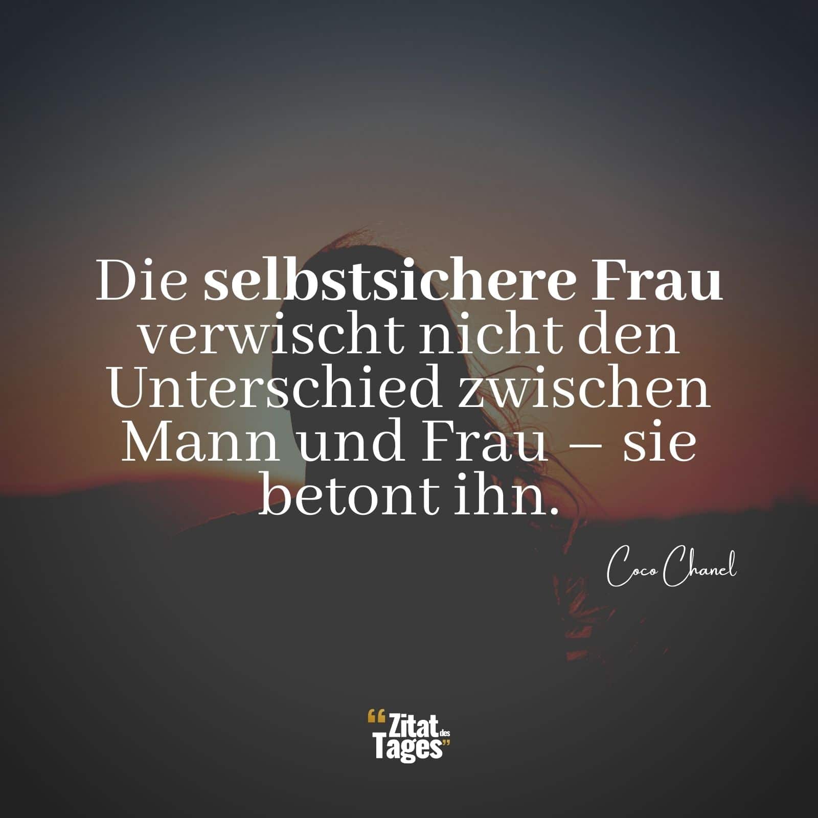 Die selbstsichere Frau verwischt nicht den Unterschied zwischen Mann und Frau – sie betont ihn. - Coco Chanel