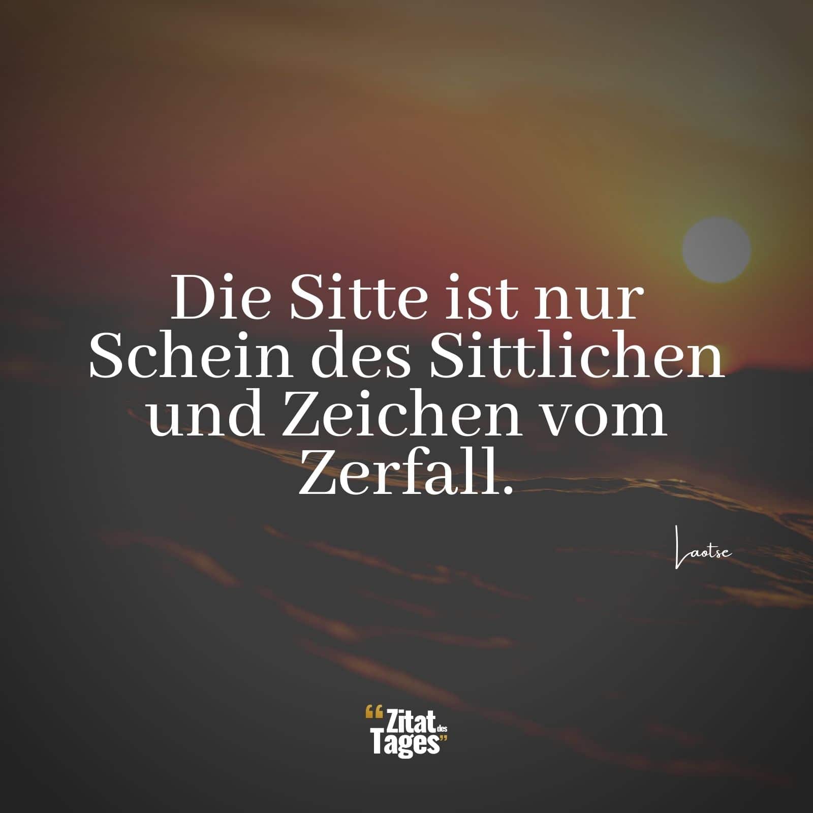 Die Sitte ist nur Schein des Sittlichen und Zeichen vom Zerfall. - Laotse