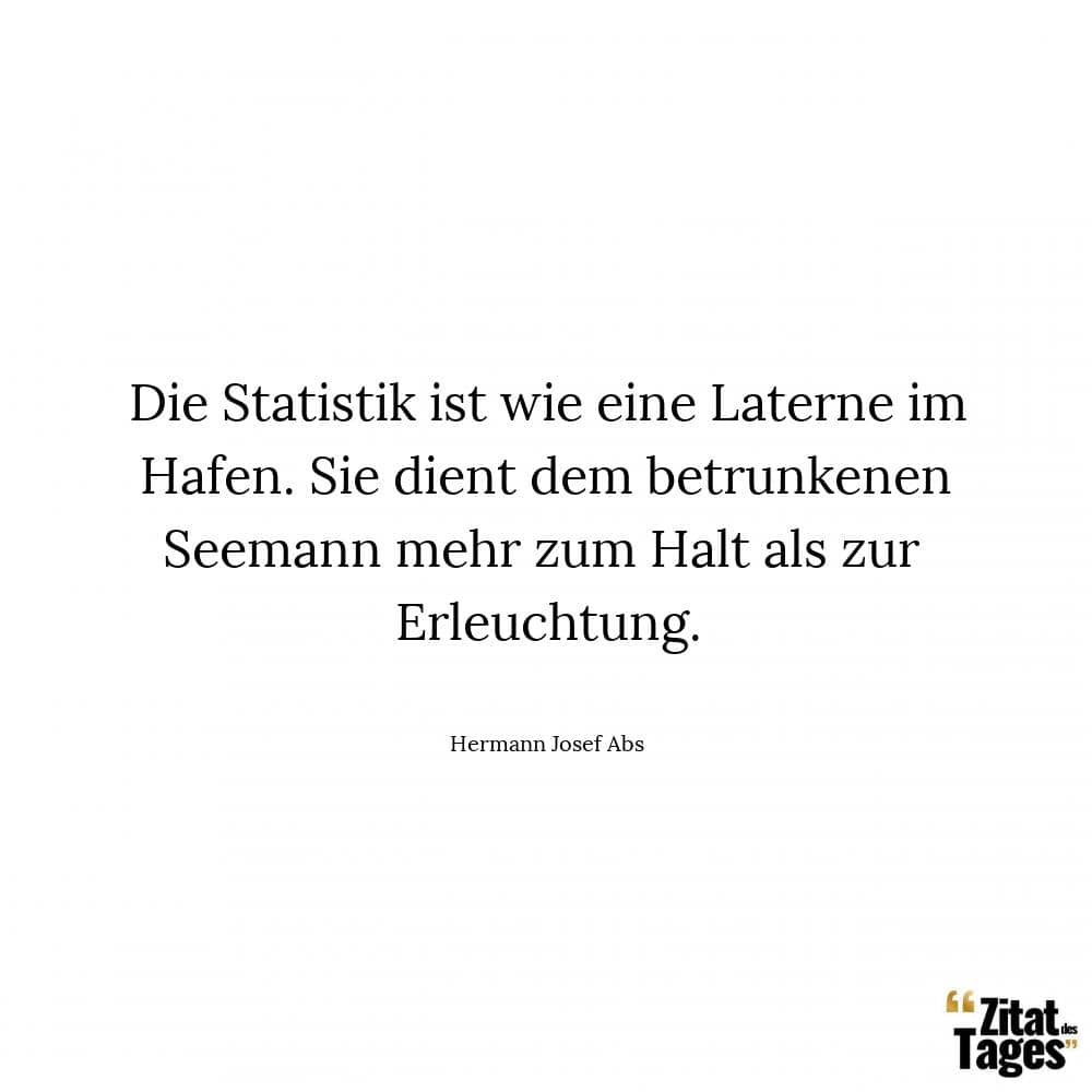 Die Statistik ist wie eine Laterne im Hafen. Sie dient dem betrunkenen Seemann mehr zum Halt als zur Erleuchtung. - Hermann Josef Abs