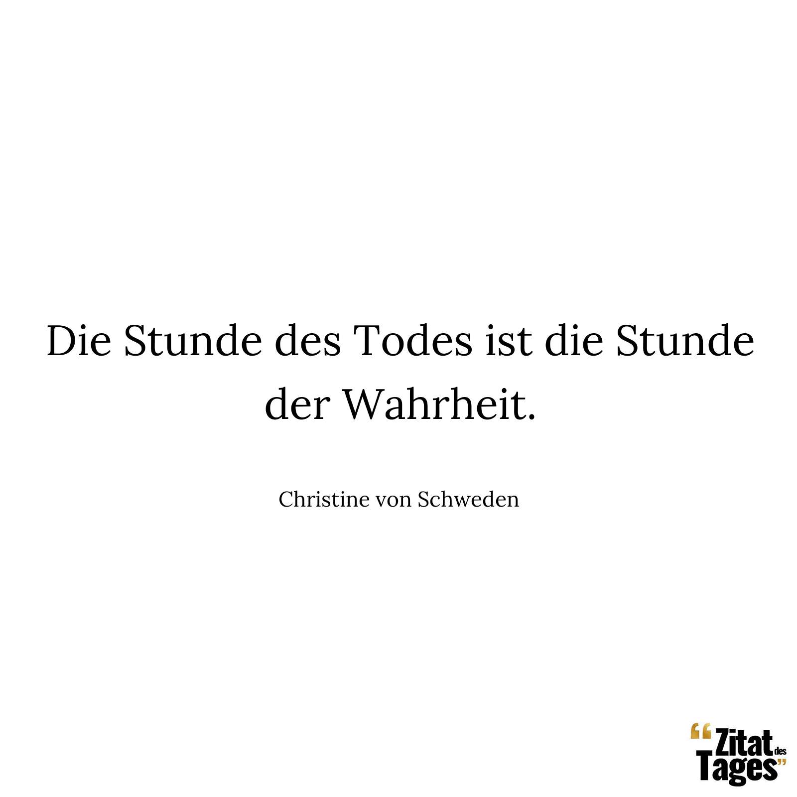 Die Stunde des Todes ist die Stunde der Wahrheit. - Christine von Schweden