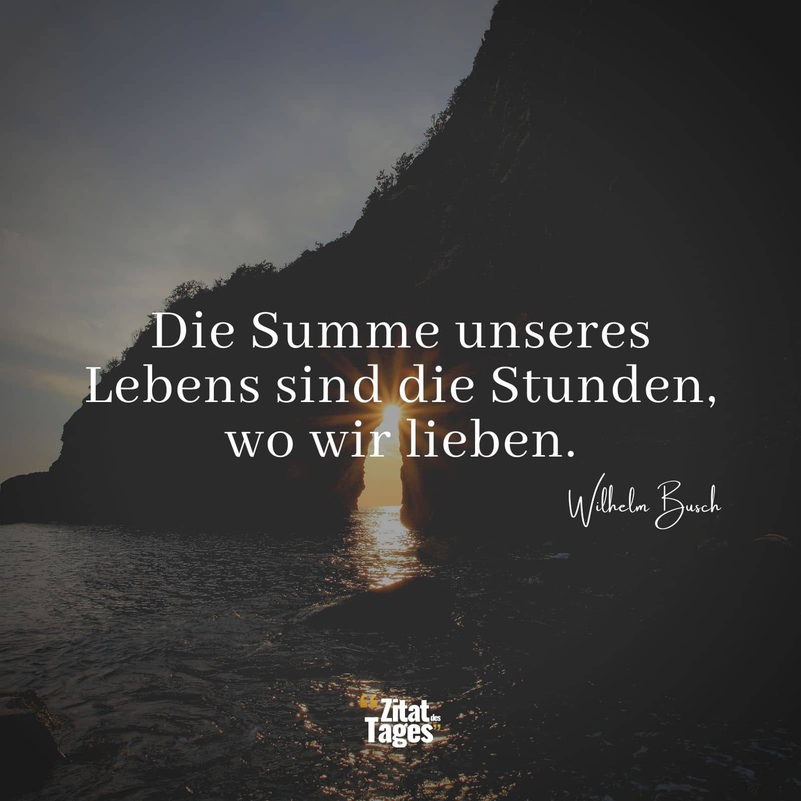 Die Summe unseres Lebens sind die Stunden, wo wir lieben. - Wilhelm Busch