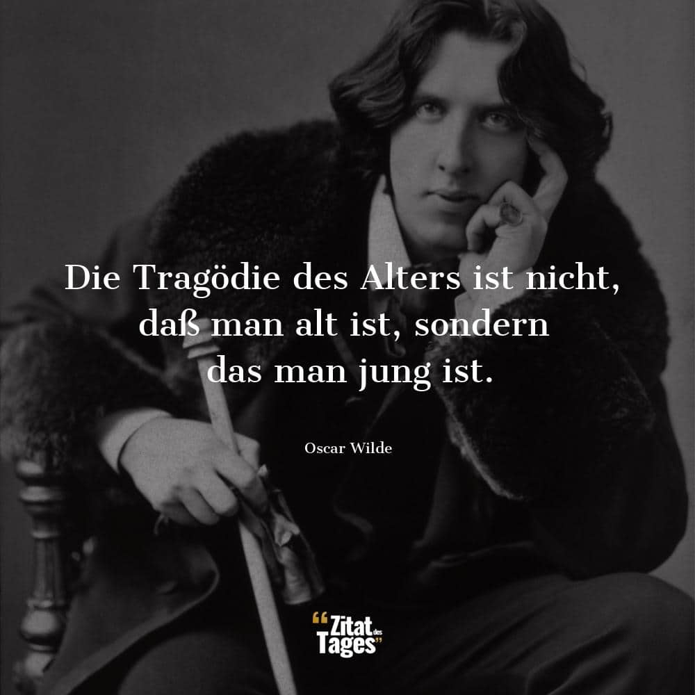 Die Tragödie des Alters ist nicht, daß man alt ist, sondern das man jung ist. - Oscar Wilde