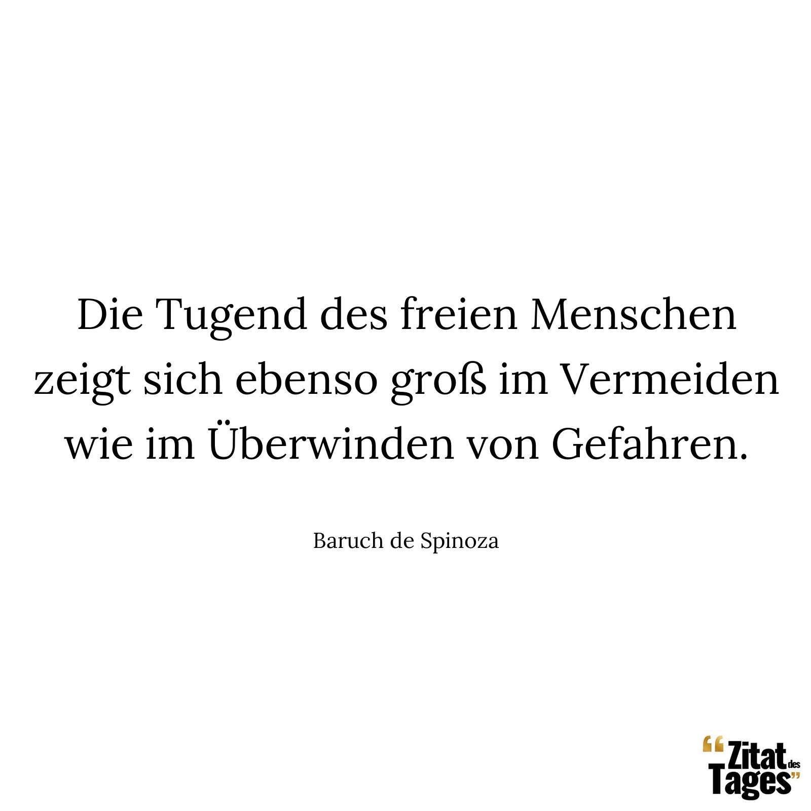 Die Tugend des freien Menschen zeigt sich ebenso groß im Vermeiden wie im Überwinden von Gefahren. - Baruch de Spinoza