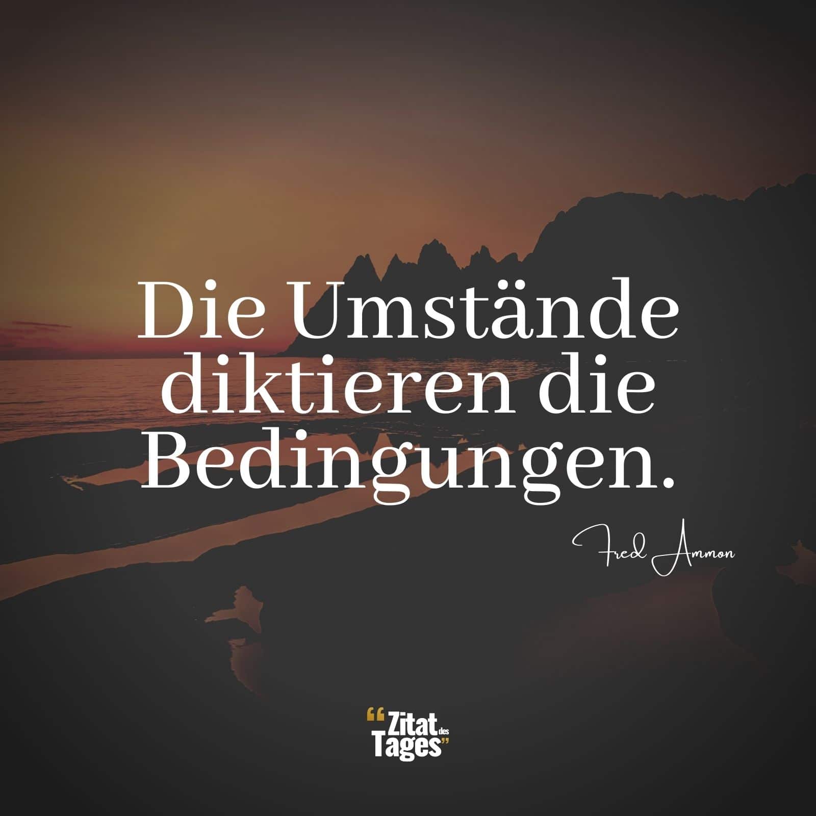 Die Umstände diktieren die Bedingungen. - Fred Ammon