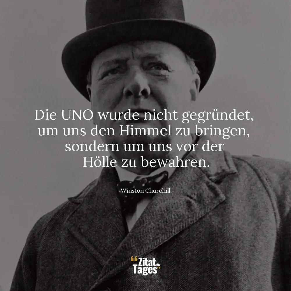 Die UNO wurde nicht gegründet, um uns den Himmel zu bringen, sondern um uns vor der Hölle zu bewahren. - Winston Churchill