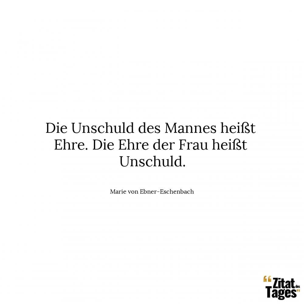 Die Unschuld des Mannes heißt Ehre. Die Ehre der Frau heißt Unschuld. - Marie von Ebner-Eschenbach