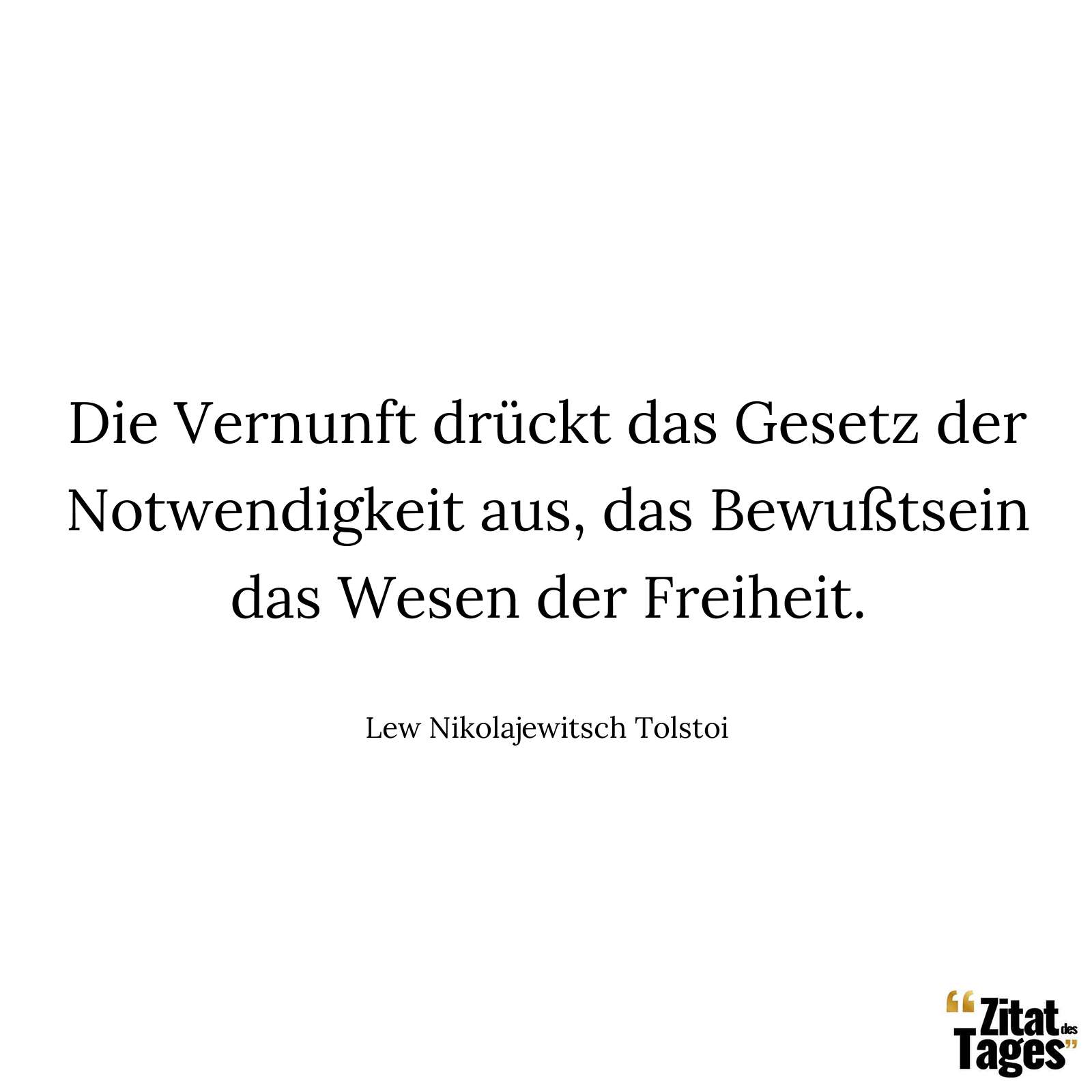 Die Vernunft drückt das Gesetz der Notwendigkeit aus, das Bewußtsein das Wesen der Freiheit. - Lew Nikolajewitsch Tolstoi