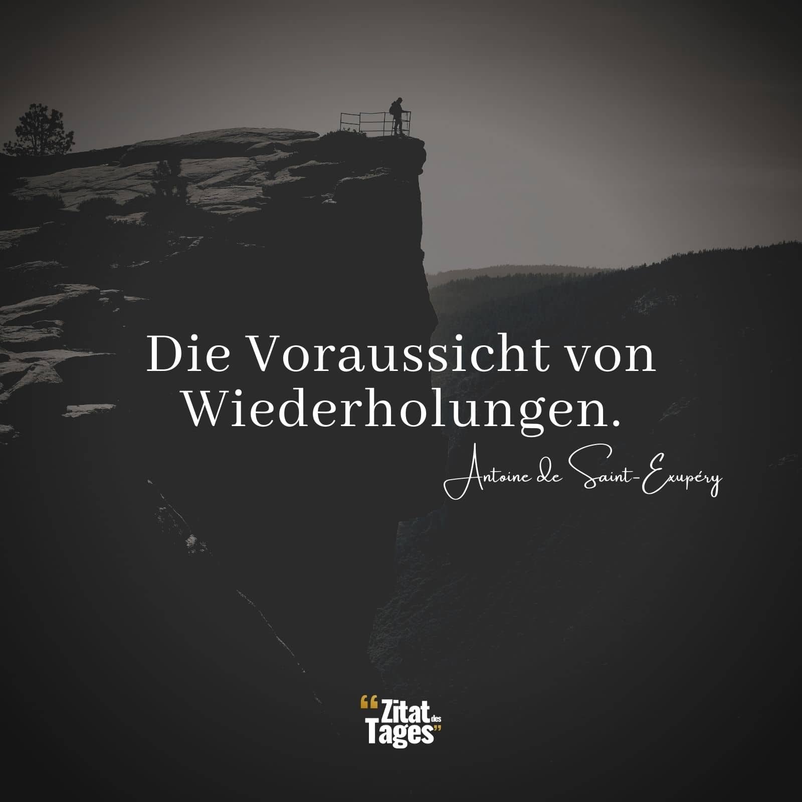 Die Voraussicht von Wiederholungen. - Antoine de Saint-Exupéry