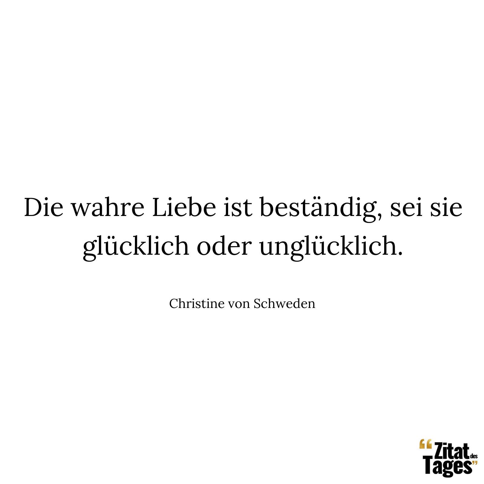 Die wahre Liebe ist beständig, sei sie glücklich oder unglücklich. - Christine von Schweden