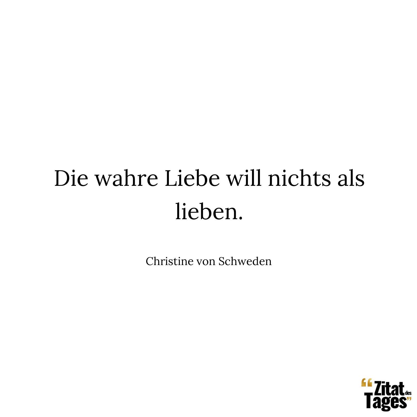 Die wahre Liebe will nichts als lieben. - Christine von Schweden