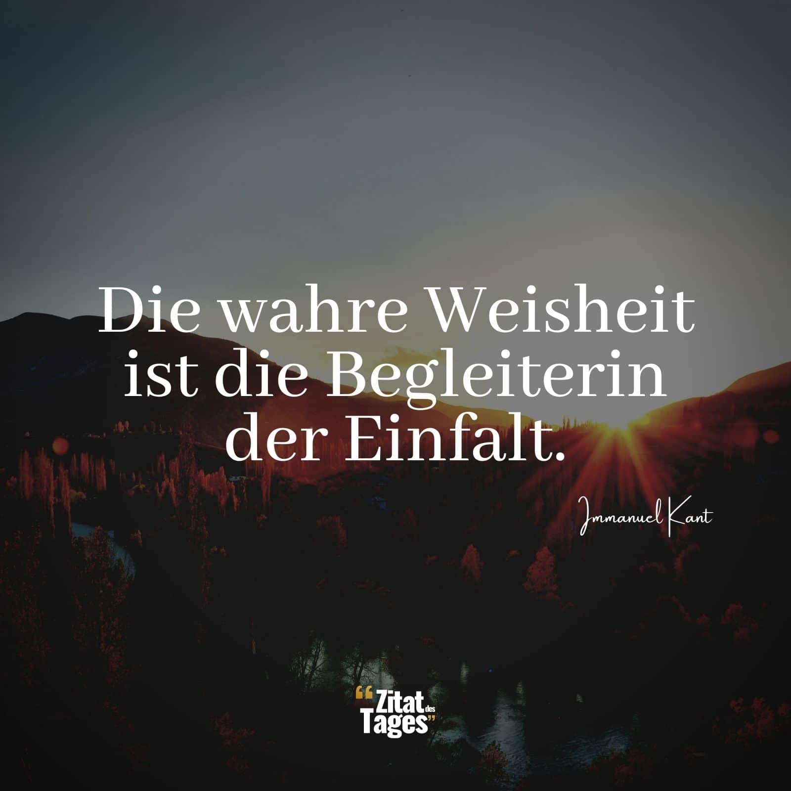 Die wahre Weisheit ist die Begleiterin der Einfalt. - Immanuel Kant