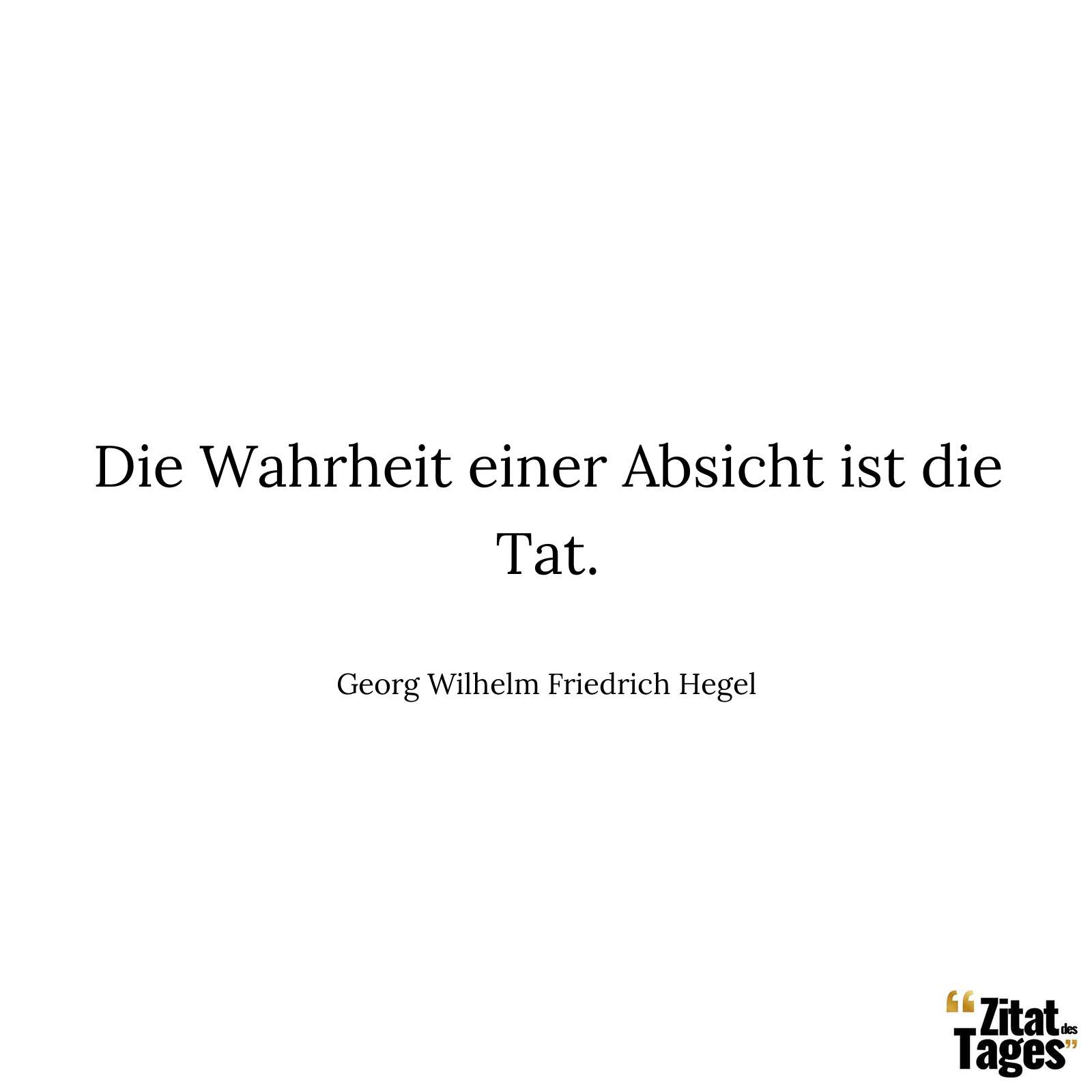 Die Wahrheit einer Absicht ist die Tat. - Georg Wilhelm Friedrich Hegel