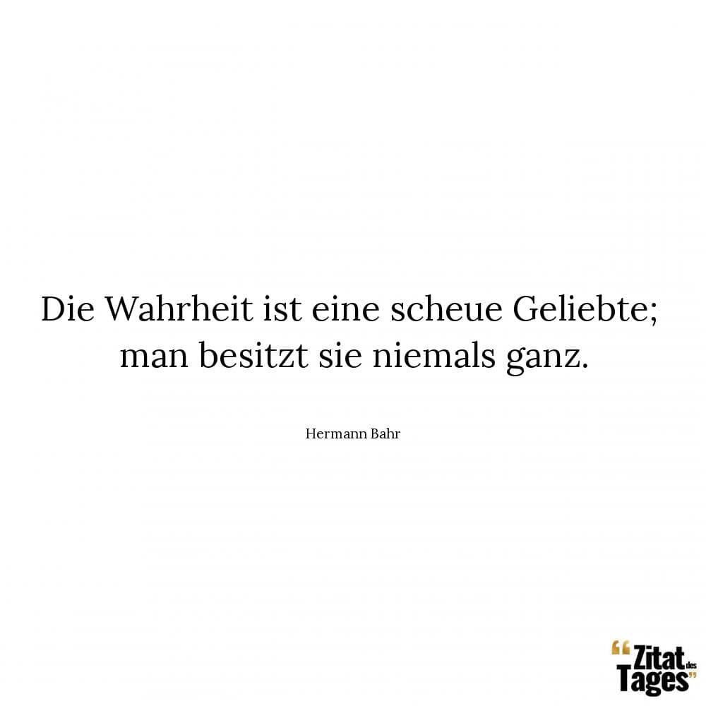 Die Wahrheit ist eine scheue Geliebte; man besitzt sie niemals ganz. - Hermann Bahr