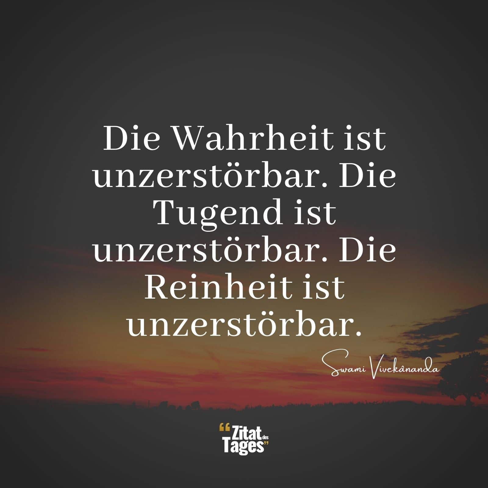 Die Wahrheit ist unzerstörbar. Die Tugend ist unzerstörbar. Die Reinheit ist unzerstörbar. - Swami Vivekânanda