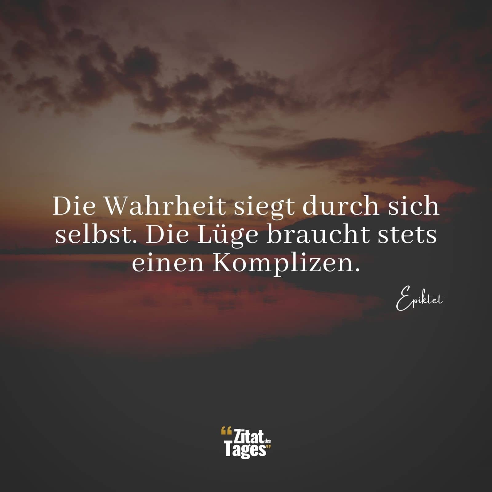 Die Wahrheit siegt durch sich selbst. Die Lüge braucht stets einen Komplizen. - Epiktet