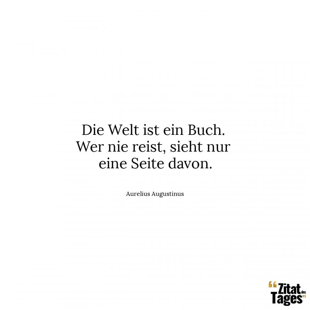 Die Welt ist ein Buch. Wer nie reist, sieht nur eine Seite davon. - Aurelius Augustinus