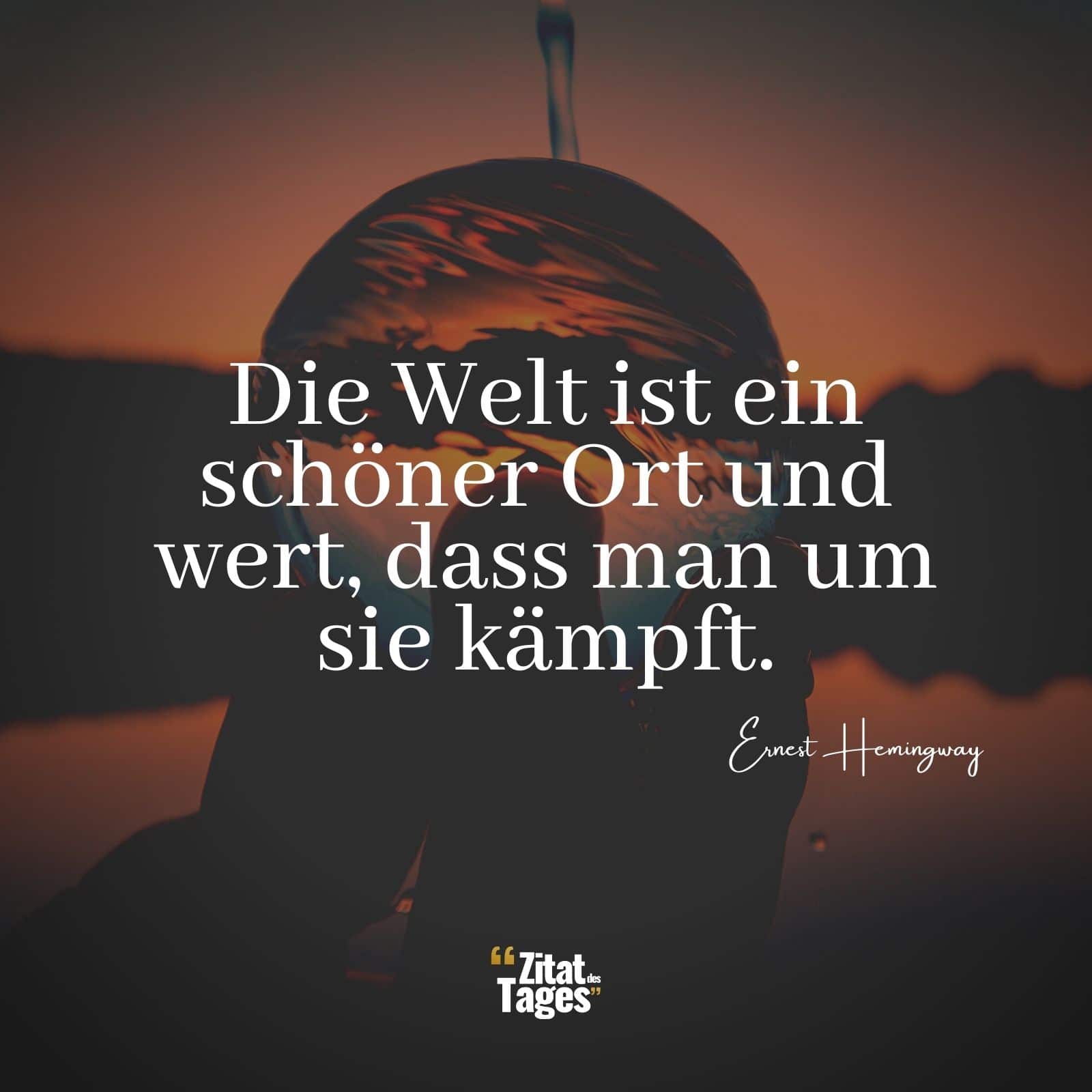 Die Welt ist ein schöner Ort und wert, dass man um sie kämpft. - Ernest Hemingway