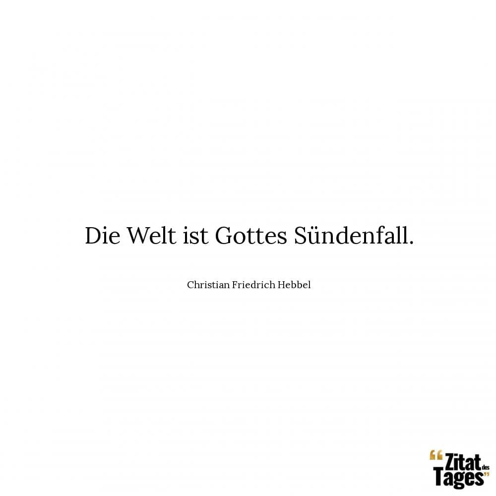 Die Welt ist Gottes Sündenfall. - Christian Friedrich Hebbel