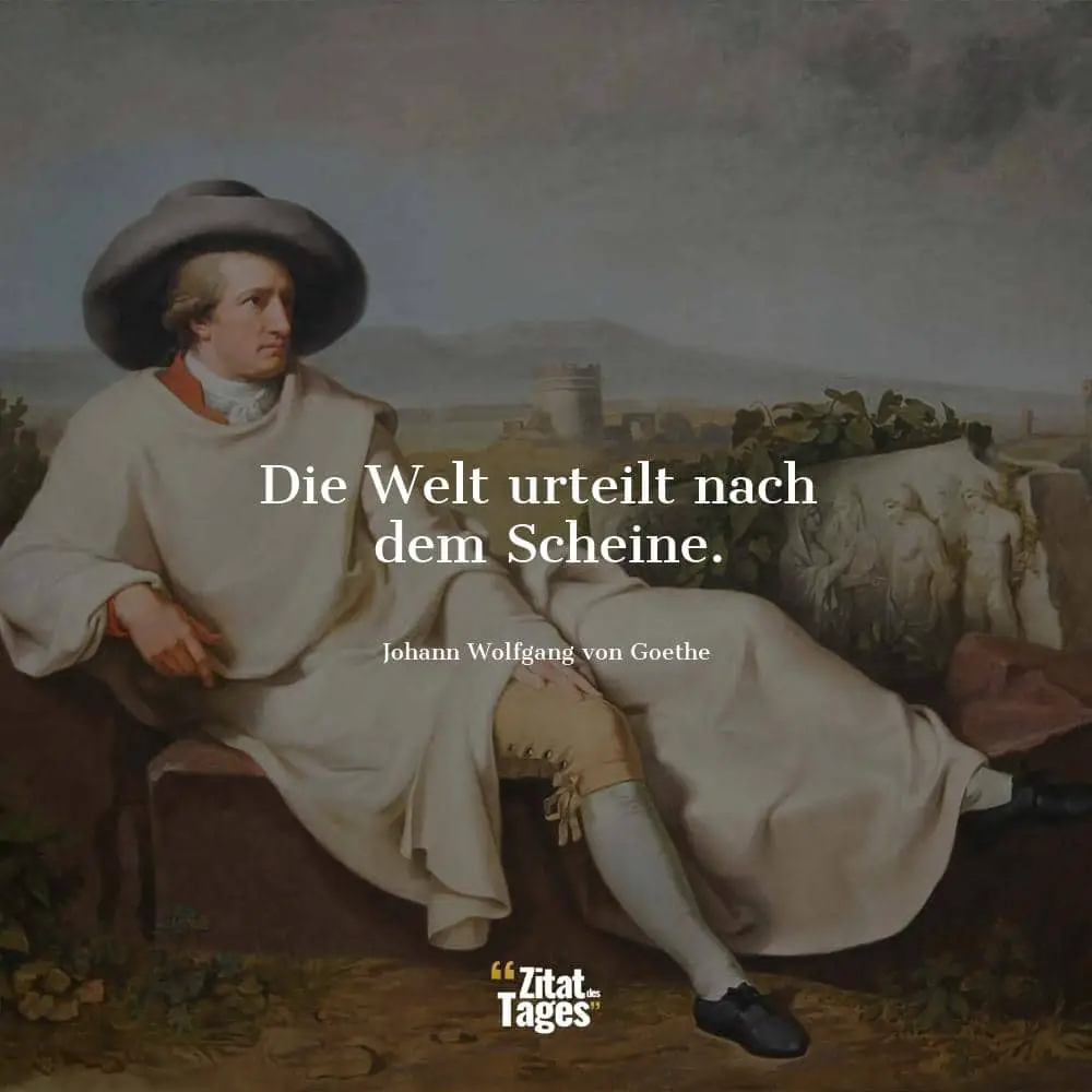 Die Welt urteilt nach dem Scheine. - Johann Wolfgang von Goethe