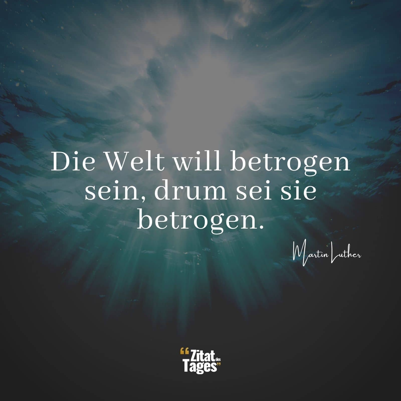 Die Welt will betrogen sein, drum sei sie betrogen. - Martin Luther