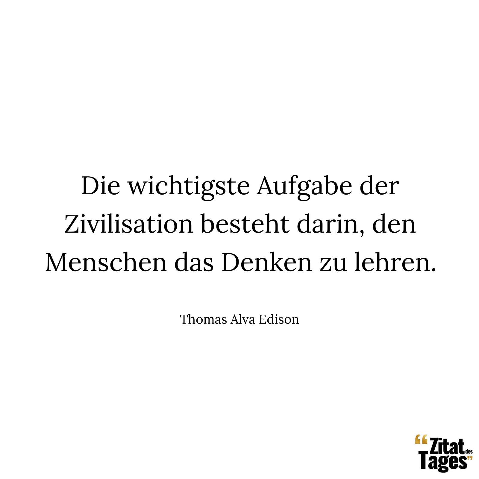Die wichtigste Aufgabe der Zivilisation besteht darin, den Menschen das Denken zu lehren. - Thomas Alva Edison