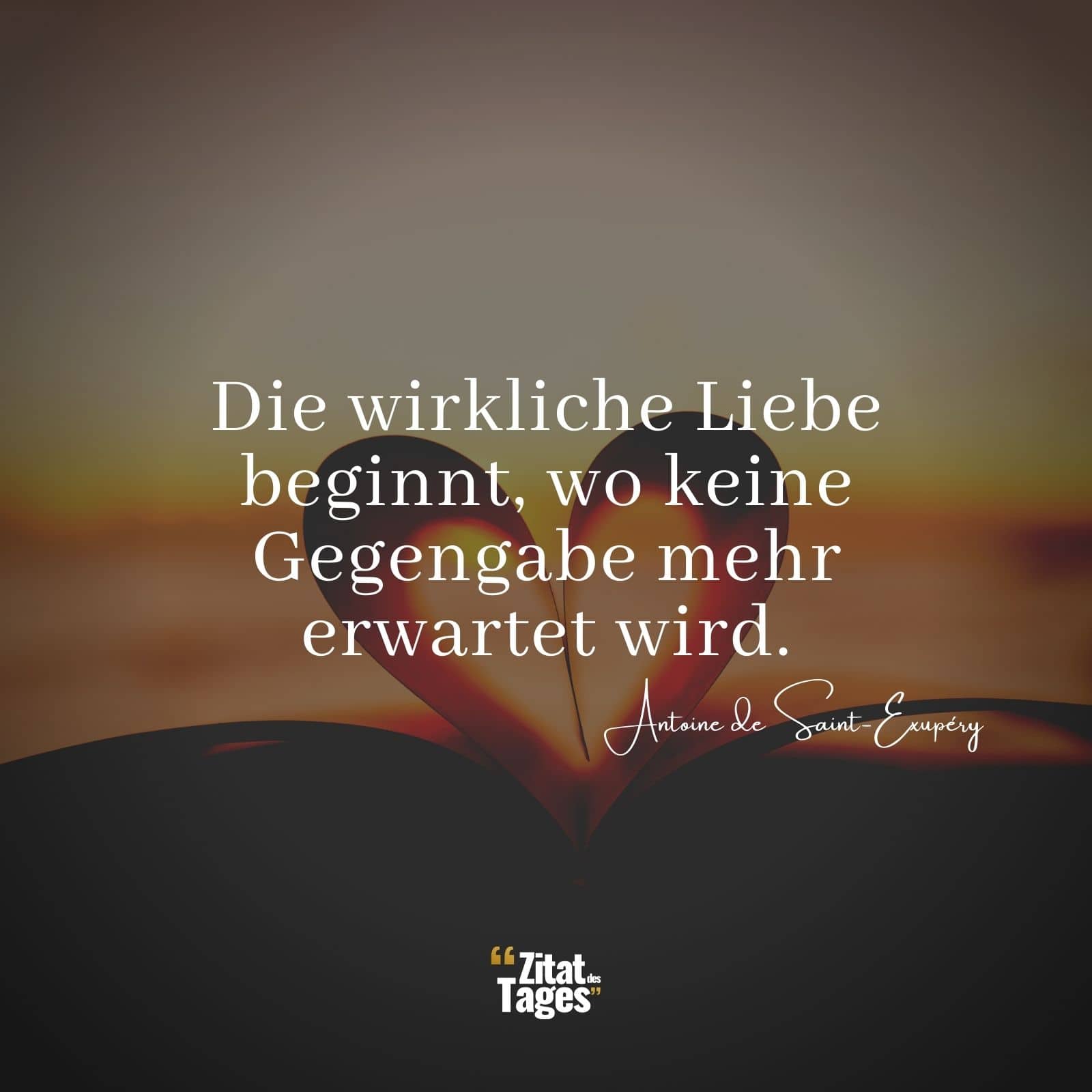 Die wirkliche Liebe beginnt, wo keine Gegengabe mehr erwartet wird. - Antoine de Saint-Exupéry