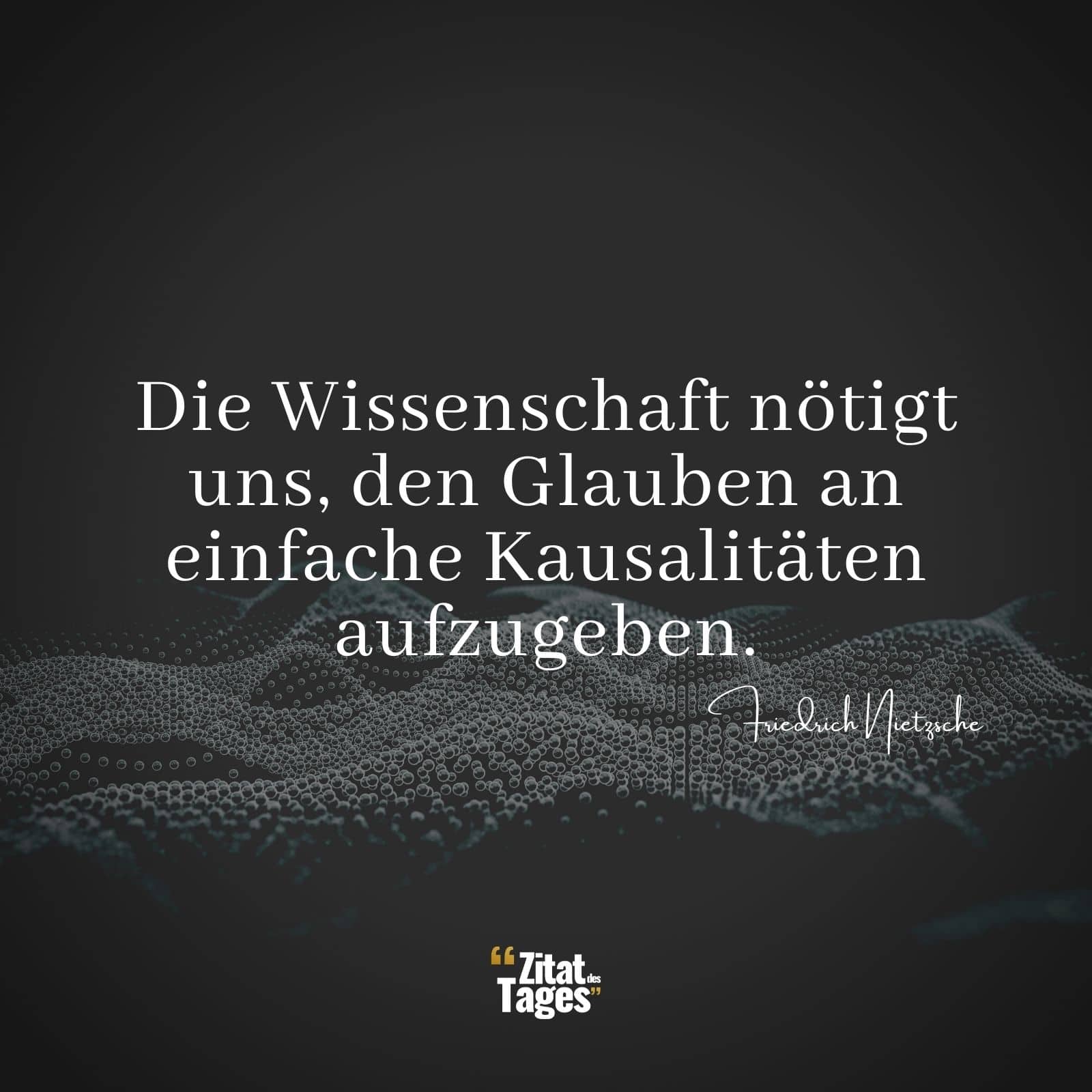 Die Wissenschaft nötigt uns, den Glauben an einfache Kausalitäten aufzugeben. - Friedrich Nietzsche