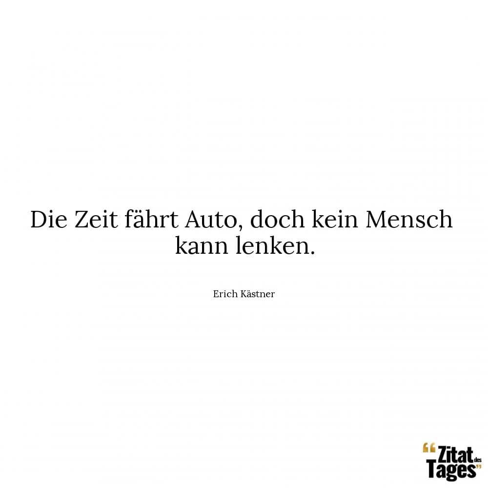 Die Zeit fährt Auto, doch kein Mensch kann lenken. - Erich Kästner