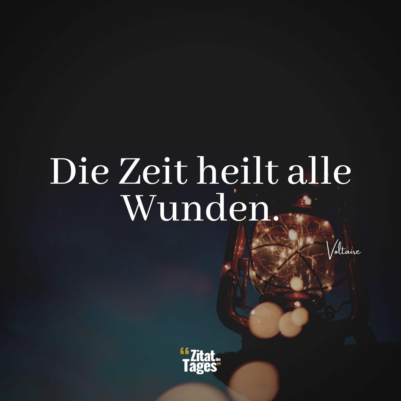 Die Zeit heilt alle Wunden. - Voltaire