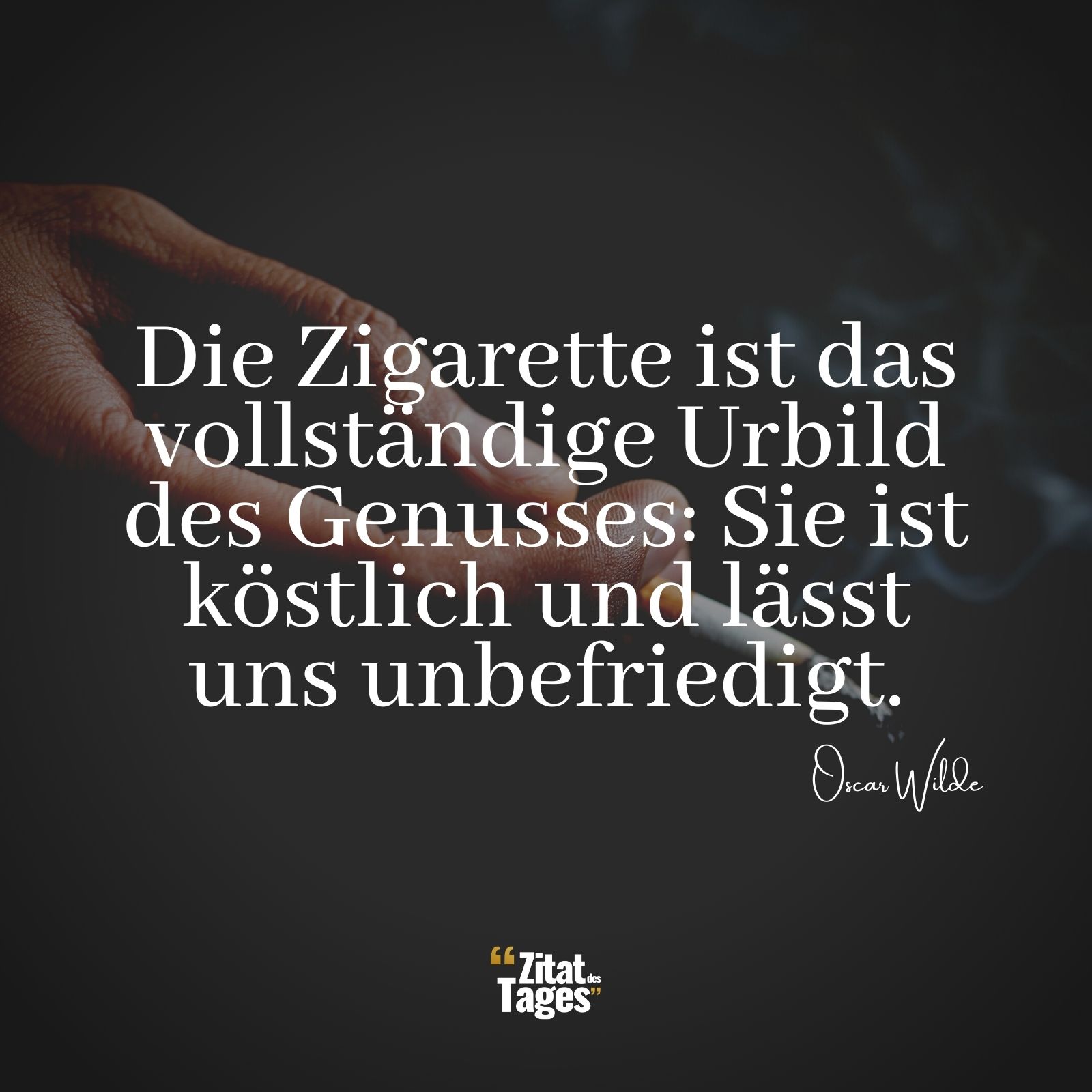 Die Zigarette ist das vollständige Urbild des Genusses: Sie ist köstlich und lässt uns unbefriedigt. - Oscar Wilde