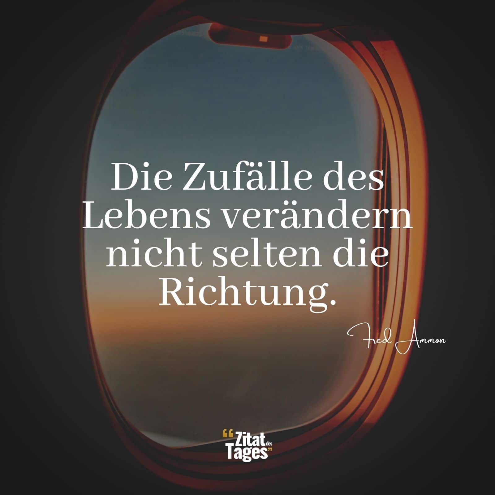 Die Zufälle des Lebens verändern nicht selten die Richtung. - Fred Ammon