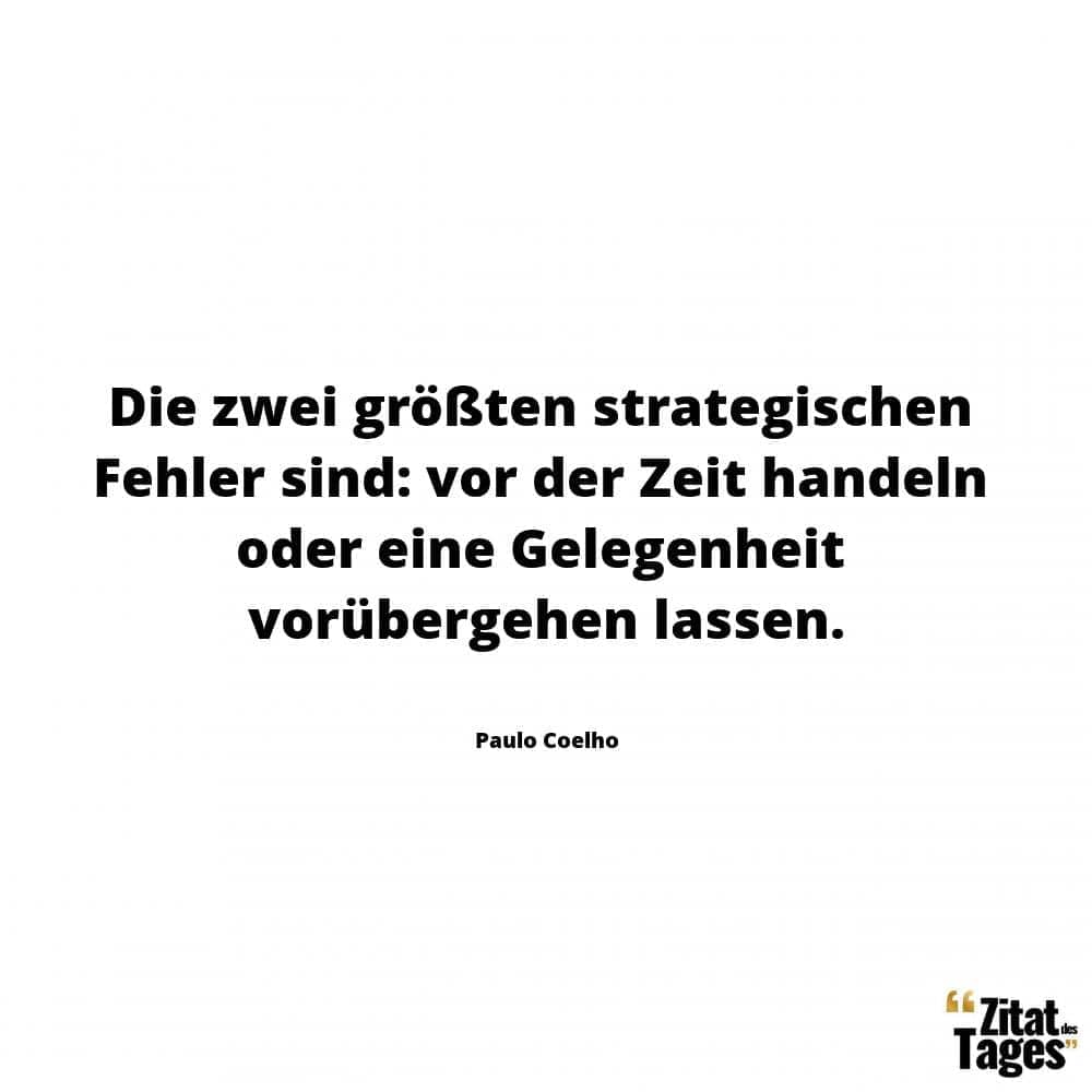 Die zwei größten strategischen Fehler sind: vor der Zeit handeln oder eine Gelegenheit vorübergehen lassen. - Paulo Coelho