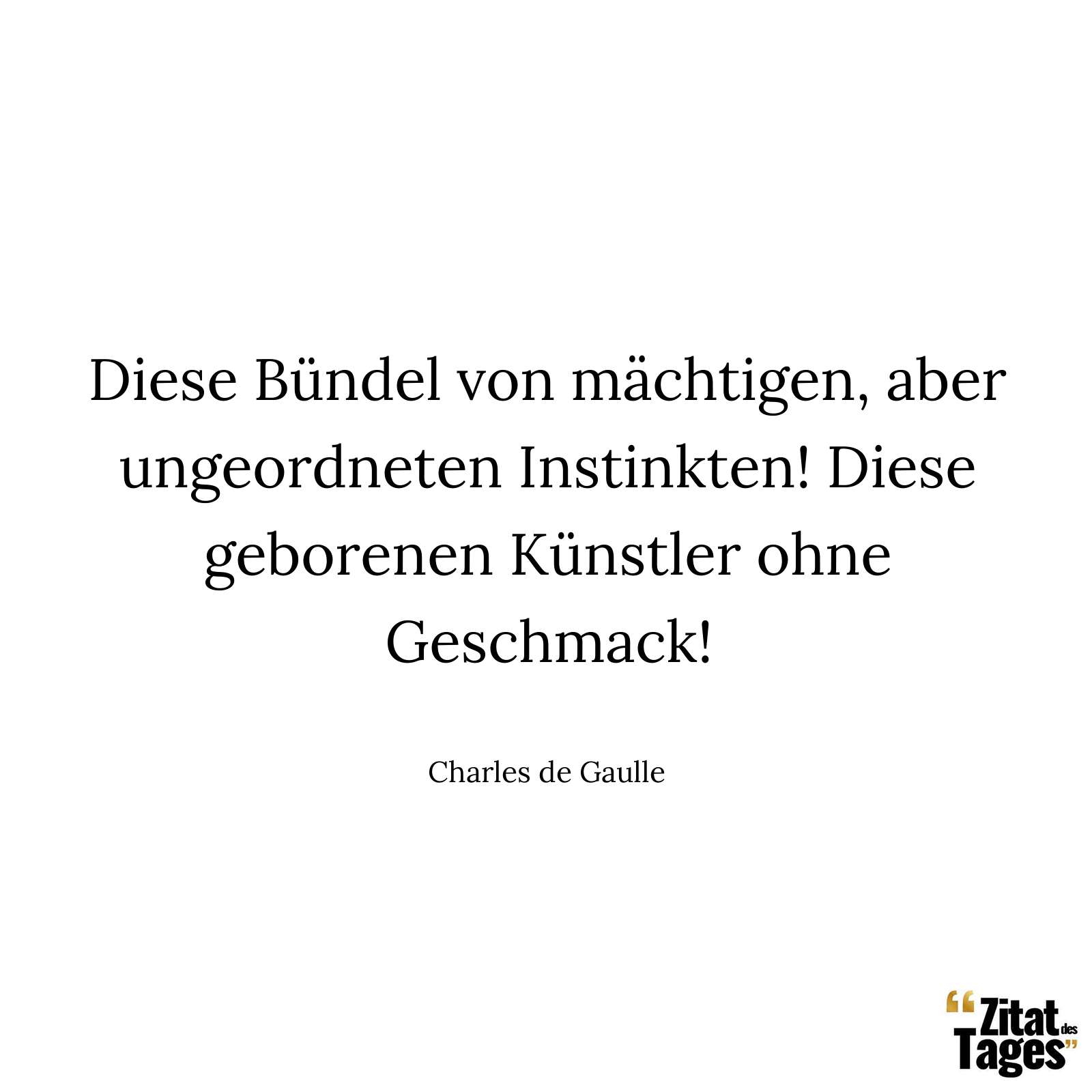 Diese Bündel von mächtigen, aber ungeordneten Instinkten! Diese geborenen Künstler ohne Geschmack! - Charles de Gaulle