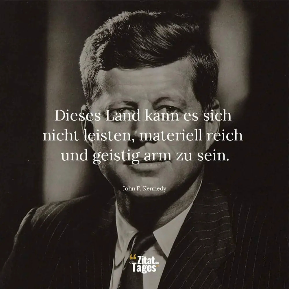 Dieses Land kann es sich nicht leisten, materiell reich und geistig arm zu sein. - John F. Kennedy