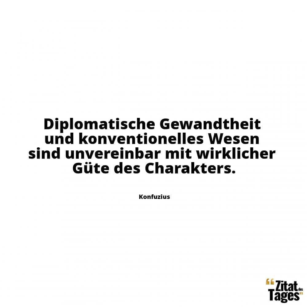 Diplomatische Gewandtheit und konventionelles Wesen sind unvereinbar mit wirklicher Güte des Charakters. - Konfuzius