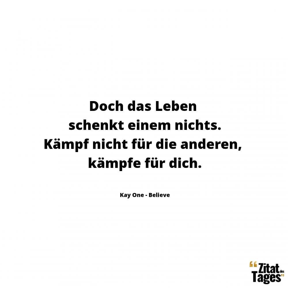 Doch das Leben schenkt einem nichts. Kämpf nicht für die anderen, kämpfe für dich. - Kay One