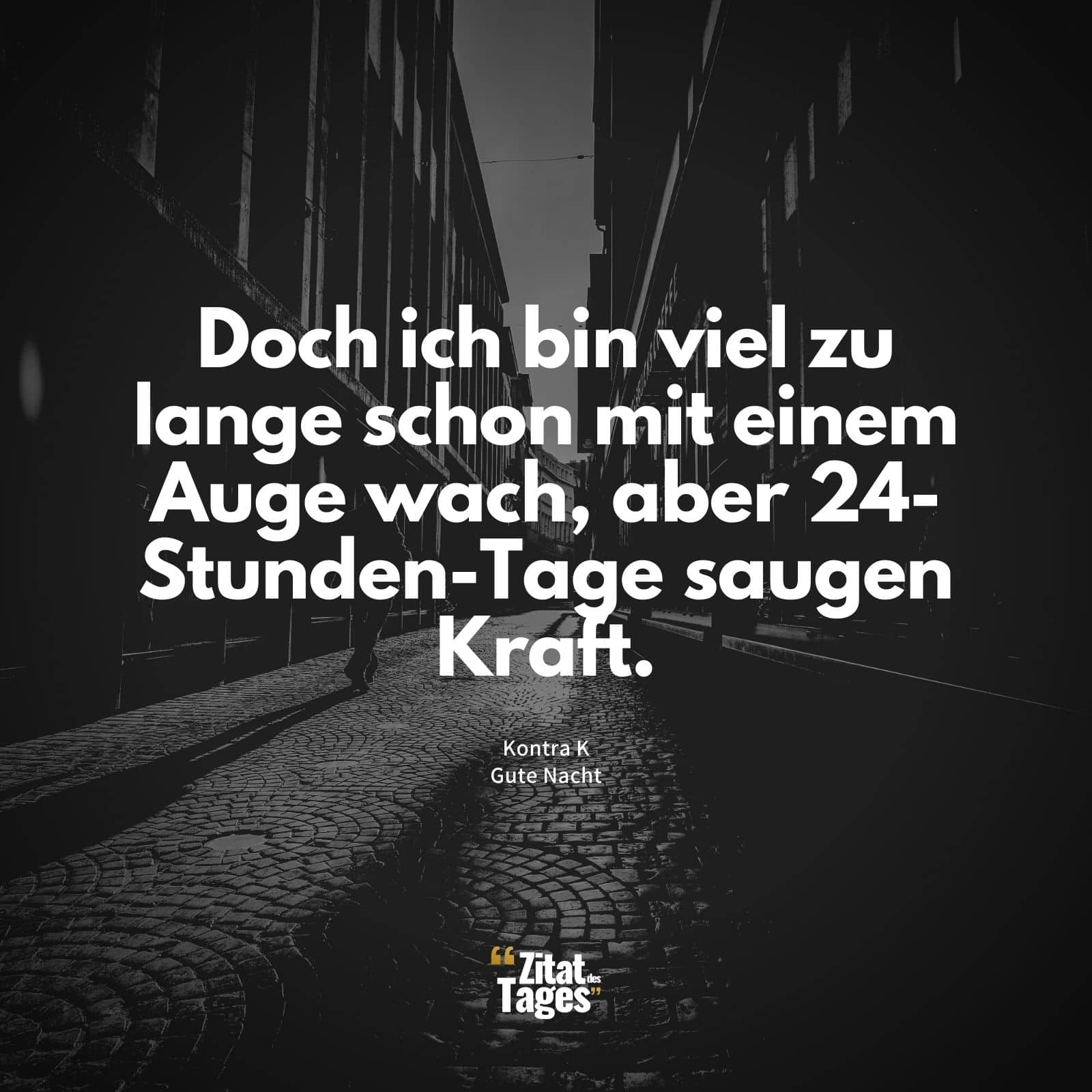 Doch ich bin viel zu lange schon mit einem Auge wach, aber 24-Stunden-Tage saugen Kraft. - Kontra K