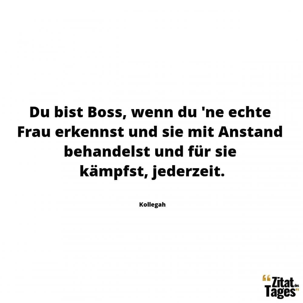 Du bist Boss, wenn du 'ne echte Frau erkennst und sie mit Anstand behandelst und für sie kämpfst, jederzeit. - Kollegah