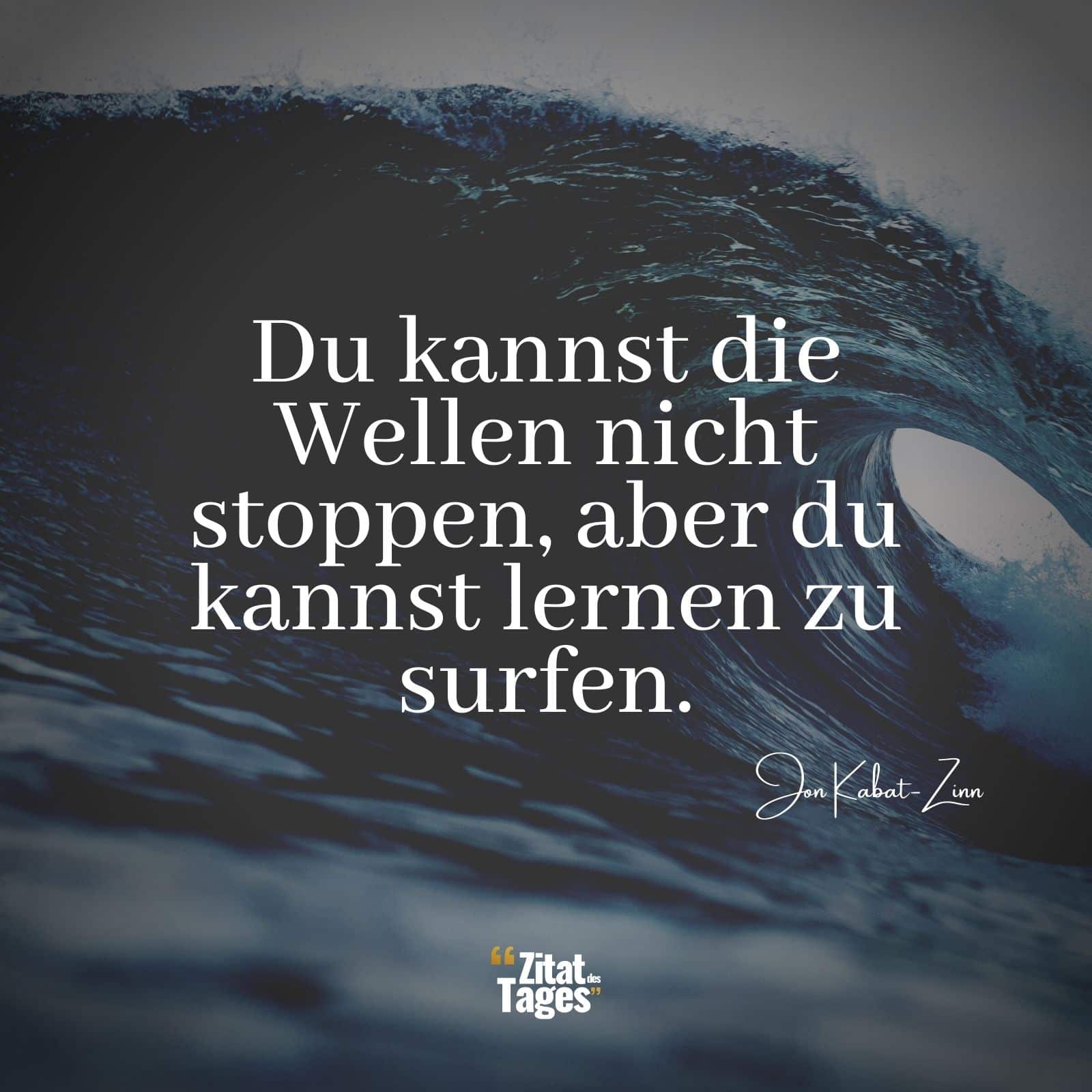 Du kannst die Wellen nicht stoppen, aber du kannst lernen zu surfen. - Jon Kabat-Zinn