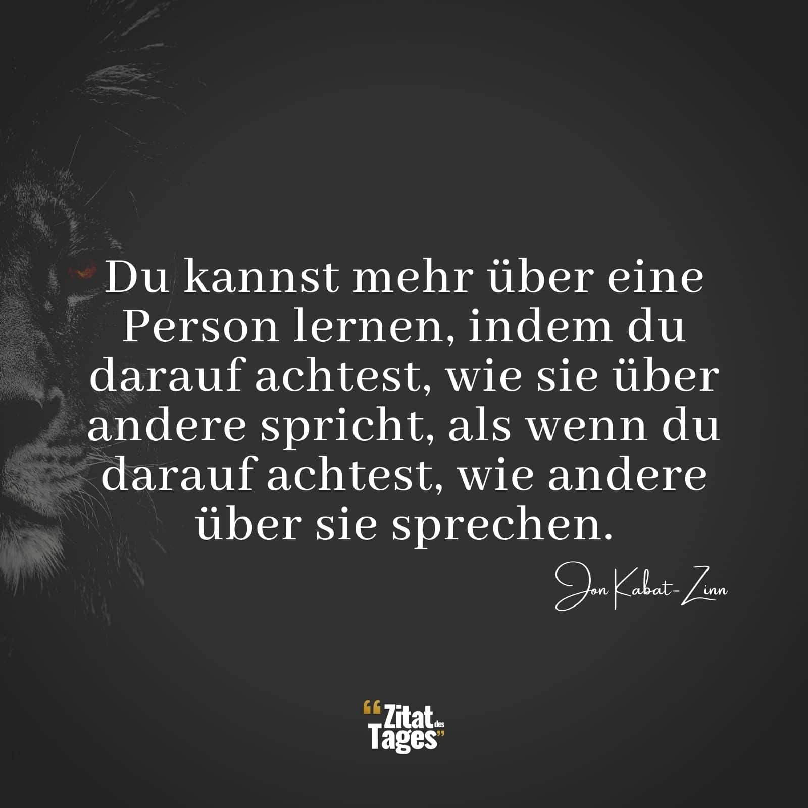 Du kannst mehr über eine Person lernen, indem du darauf achtest, wie sie über andere spricht, als wenn du darauf achtest, wie andere über sie sprechen. - Audrey Hepburn