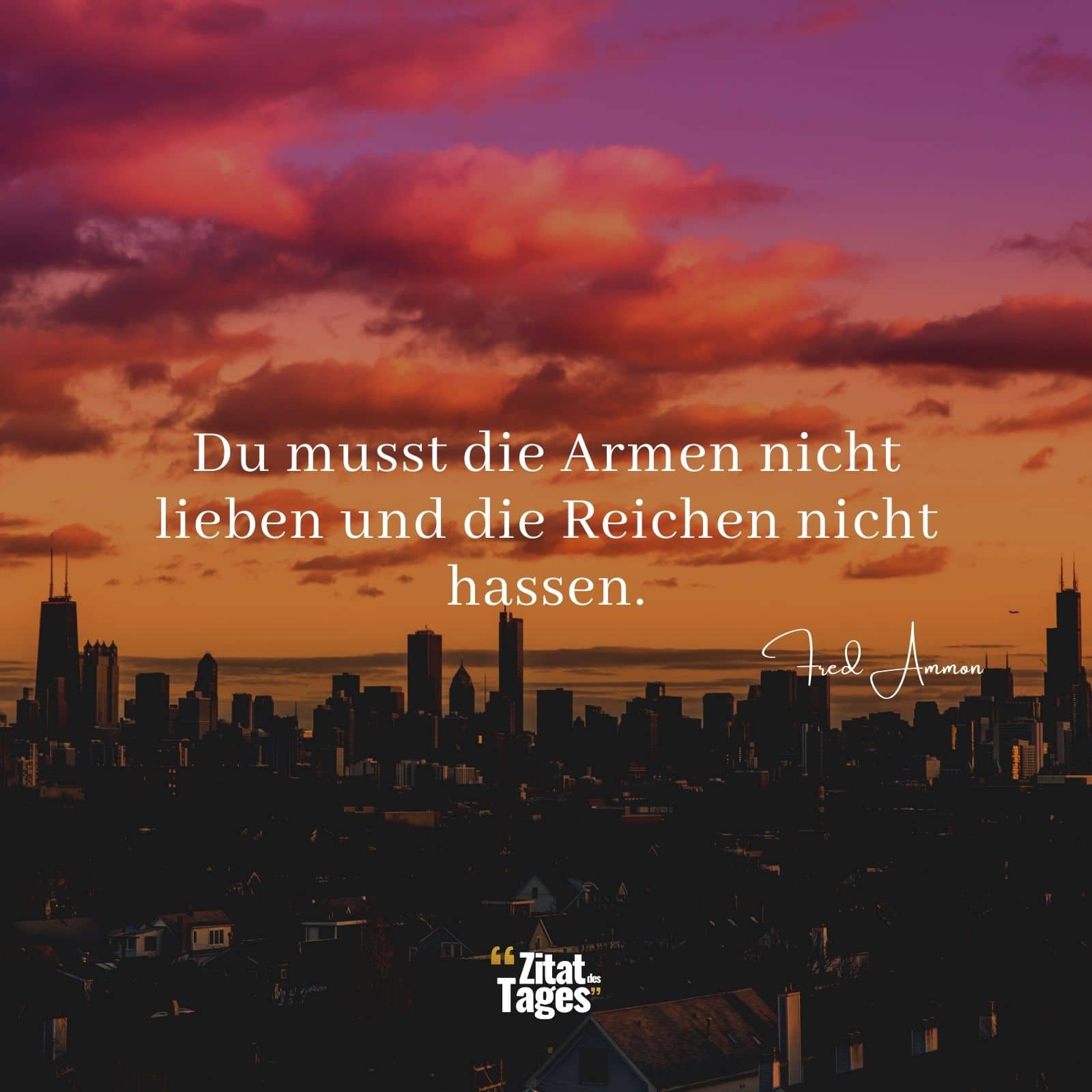 Du musst die Armen nicht lieben und die Reichen nicht hassen. - Fred Ammon